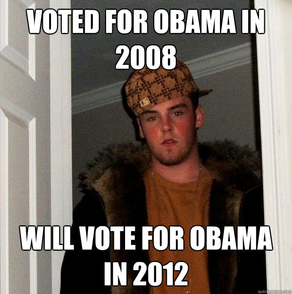 Voted for Obama in 2008 Will vote for Obama in 2012  Scumbag Steve