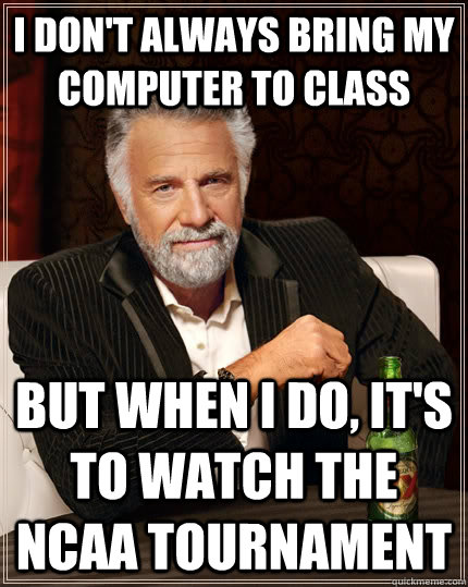 I don't always Bring my computer to class but when I do, it's to watch the ncaa tournament - I don't always Bring my computer to class but when I do, it's to watch the ncaa tournament  The Most Interesting Man In The World