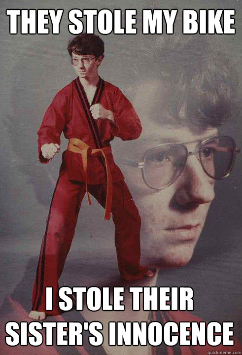 They stole my bike I stole their sister's innocence  Karate Kyle