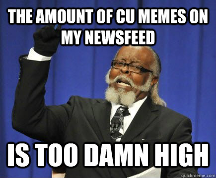 the amount of cu memes on my newsfeed is too damn high  Too Damn High