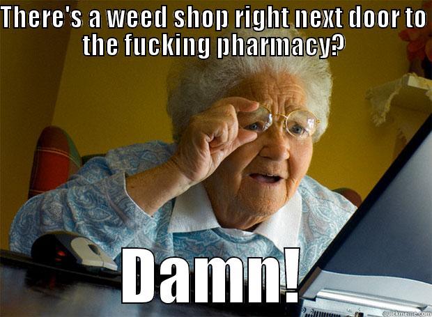 THERE'S A WEED SHOP RIGHT NEXT DOOR TO THE FUCKING PHARMACY? DAMN! Grandma finds the Internet