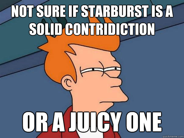 Not sure if starburst is a solid contridiction or a juicy one  Futurama Fry