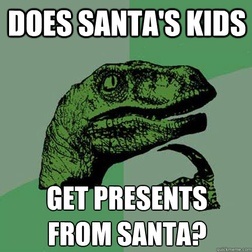 Does Santa's kids get presents 
from santa? - Does Santa's kids get presents 
from santa?  Philosoraptor