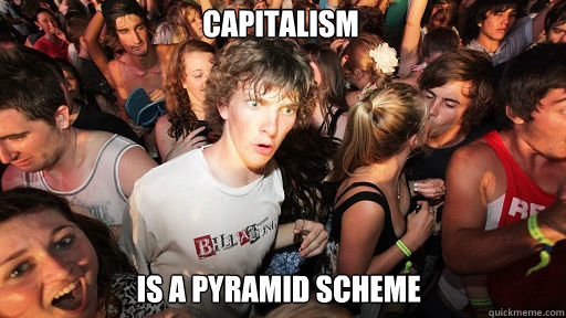 capitalism
 is a pyramid scheme  Sudden Clarity Clarence