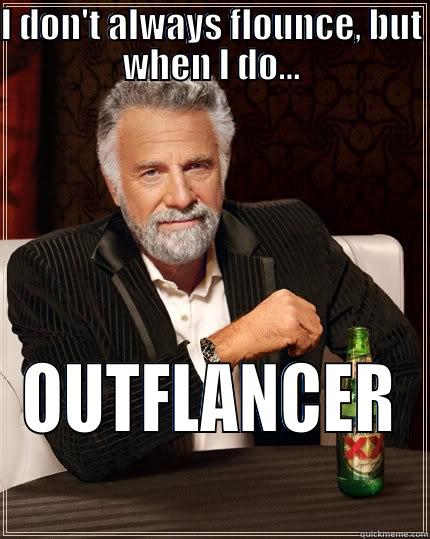 I DON'T ALWAYS FLOUNCE, BUT WHEN I DO... OUTFLANCER The Most Interesting Man In The World