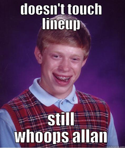 alan is a bitch - DOESN'T TOUCH LINEUP STILL WHOOPS ALLAN Bad Luck Brian