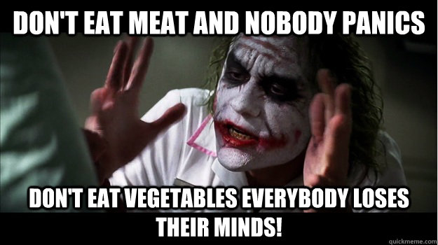 Don't eat meat and nobody panics don't eat vegetables EVERYBODY LOSES THeir minds! - Don't eat meat and nobody panics don't eat vegetables EVERYBODY LOSES THeir minds!  Joker Mind Loss