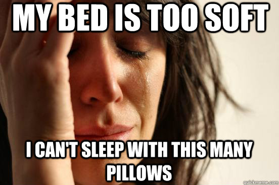 my-bed-is-too-soft-i-can-t-sleep-with-this-many-pillows-first-world