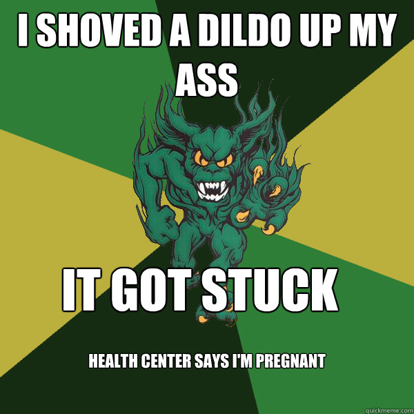i shoved a dildo up my ass it got stuck health center says i'm pregnant  