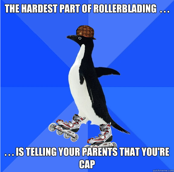 The hardest part of rollerblading  . . .  . . . is telling your parents that you're cap - The hardest part of rollerblading  . . .  . . . is telling your parents that you're cap  Social Awkward Scumbag Penguin on Rollerblades