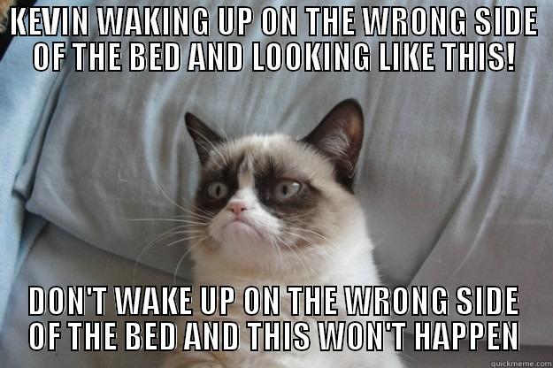 KEVIN WAKING UP ON THE WRONG SIDE OF THE BED AND LOOKING LIKE THIS! DON'T WAKE UP ON THE WRONG SIDE OF THE BED AND THIS WON'T HAPPEN Grumpy Cat