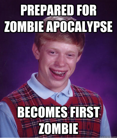 prepared for zombie apocalypse  Becomes First Zombie - prepared for zombie apocalypse  Becomes First Zombie  Bad Luck Brian