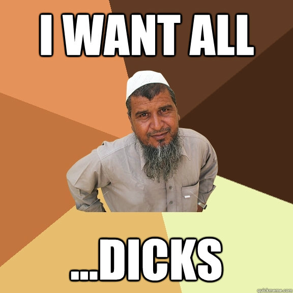 I want all ...dicks  Ordinary Muslim Man