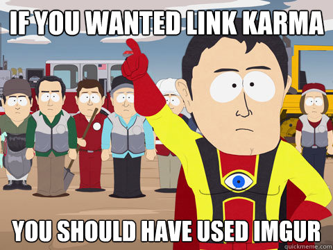 if you wanted link karma you should have used imgur - if you wanted link karma you should have used imgur  Captain Hindsight