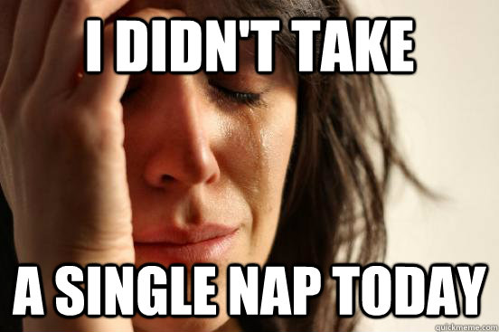 I didn't take A single nap today  First World Problems