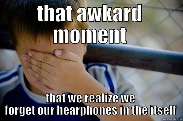 THAT AWKARD MOMENT THAT WE REALIZE WE FORGET OUR HEARPHONES IN THE ITSELF Confession kid