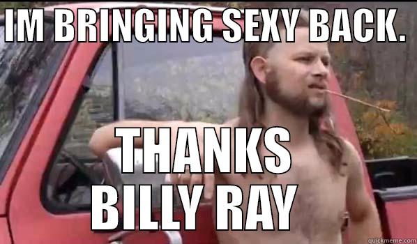 IM BRINGING SEXY BACK.  THANKS BILLY RAY   Almost Politically Correct Redneck