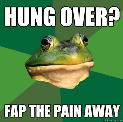 Hung Over? Fap the pain away  Foul Bachelor Frog