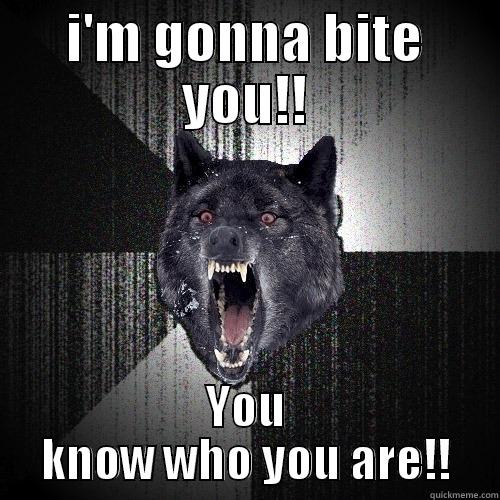 I'M GONNA BITE YOU!! YOU KNOW WHO YOU ARE!! Insanity Wolf