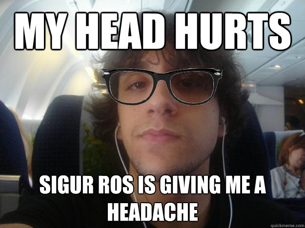 my head hurts sigur ros is giving me a headache  