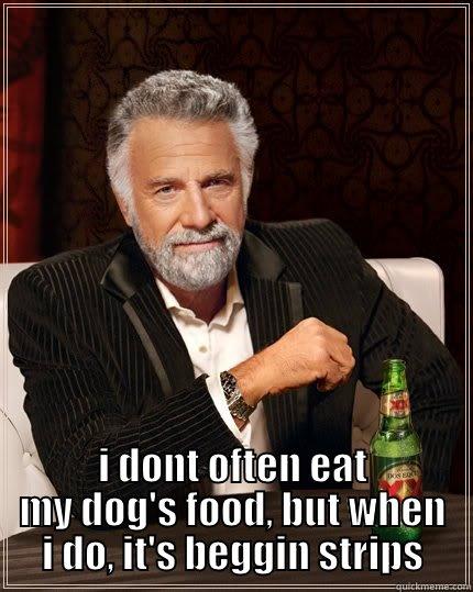 the most glutenous man in the world says -  I DONT OFTEN EAT MY DOG'S FOOD, BUT WHEN I DO, IT'S BEGGIN STRIPS The Most Interesting Man In The World