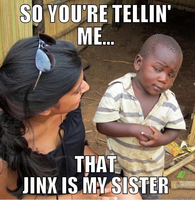 SO YOU'RE TELLIN' ME... THAT JINX IS MY SISTER Skeptical Third World Kid