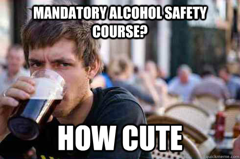 Mandatory Alcohol safety course? How cute - Mandatory Alcohol safety course? How cute  Lazy College Senior