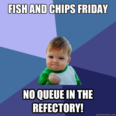 Fish and chips friday no queue in the refectory! - Fish and chips friday no queue in the refectory!  Success Kid