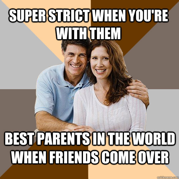 Super strict when you're with them Best parents in the world when friends come over  Scumbag Parents