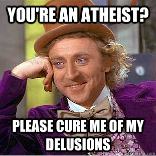 You're an atheist? Please cure me of my delusions  Creepy Wonka