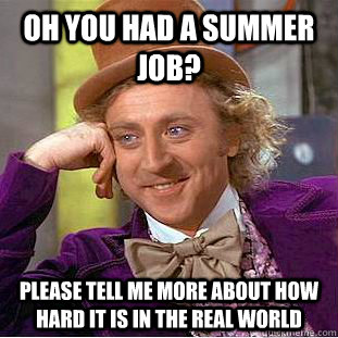 Oh you had a summer job? Please tell me more about how hard it is in the real world - Oh you had a summer job? Please tell me more about how hard it is in the real world  Condescending Wonka