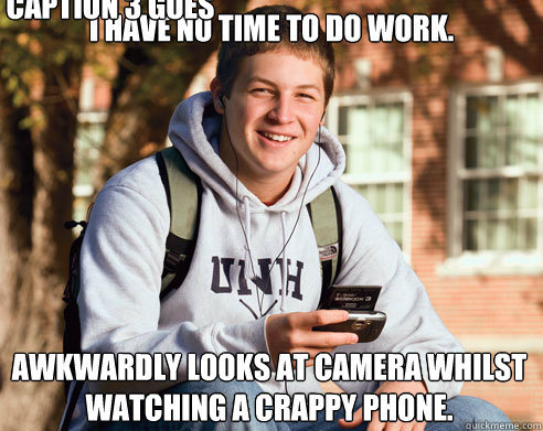 I have no time to do work. Awkwardly looks at camera whilst watching a crappy phone. Caption 3 goes here - I have no time to do work. Awkwardly looks at camera whilst watching a crappy phone. Caption 3 goes here  College Freshman