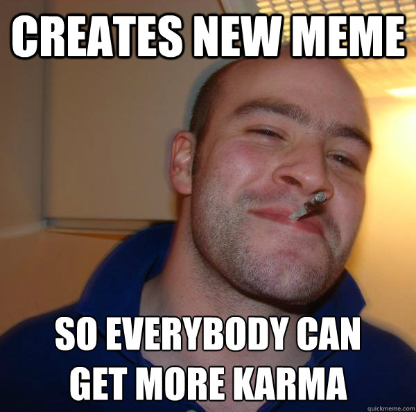 creates new meme so everybody can
get more karma - creates new meme so everybody can
get more karma  Misc