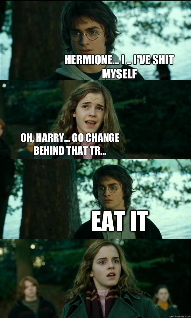 hermione... I .. I've shit myself oh, harry... Go change behind that tr... Eat it  Horny Harry