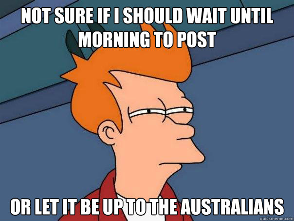 Not sure if i should wait until morning to post or let it be up to the australians   Futurama Fry