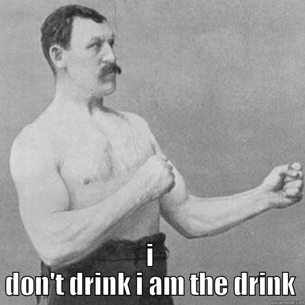  I DON'T DRINK I AM THE DRINK overly manly man