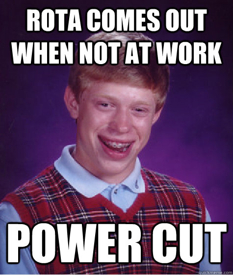 Rota comes out when not at work Power cut  Bad Luck Brian