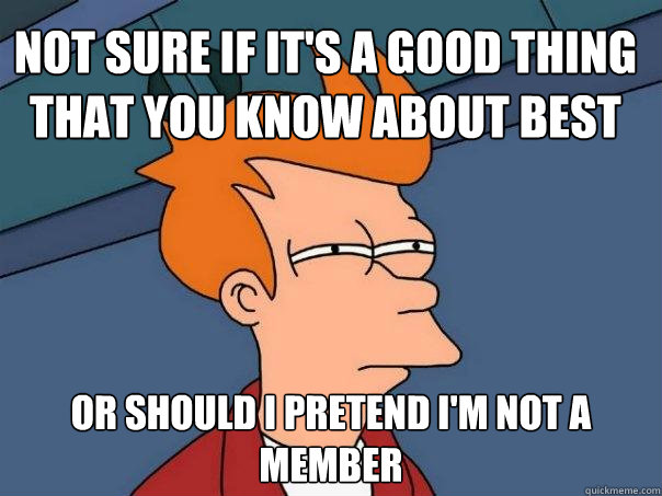 Not sure if it's a good thing that you know about BEST Or should i pretend i'm not a member - Not sure if it's a good thing that you know about BEST Or should i pretend i'm not a member  Futurama Fry