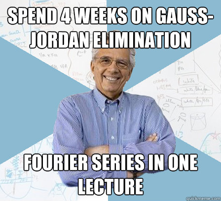 Spend 4 weeks on Gauss-Jordan elimination Fourier Series in one lecture  Engineering Professor