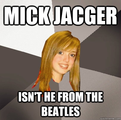 Mick Jacger Isn't he from the beatles - Mick Jacger Isn't he from the beatles  Musically Oblivious 8th Grader