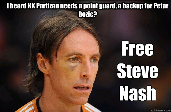I heard KK Partizan needs a point guard, a backup for Petar Bozic? Free Steve Nash  