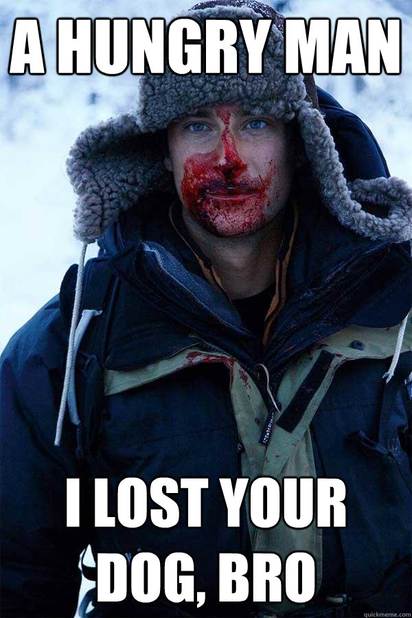 A hungry man I lost your dog, bro  Bear Grylls