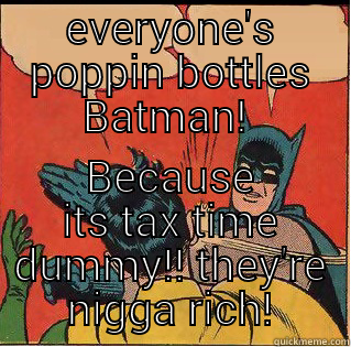 tax time ballers - EVERYONE'S POPPIN BOTTLES BATMAN!  BECAUSE ITS TAX TIME DUMMY!! THEY'RE NIGGA RICH! Slappin Batman