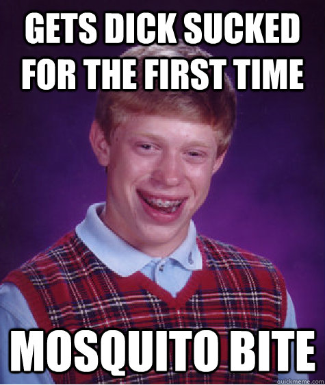 Gets dick sucked for the first time Mosquito bite  Bad Luck Brian