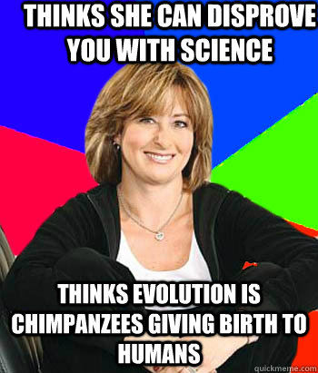 Thinks she can disprove you with science Thinks evolution is chimpanzees giving birth to humans - Thinks she can disprove you with science Thinks evolution is chimpanzees giving birth to humans  Sheltering Suburban Mom