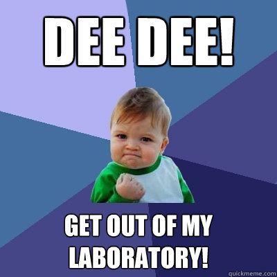 dee Dee! Get out of my laboratory! - dee Dee! Get out of my laboratory!  Success Kid