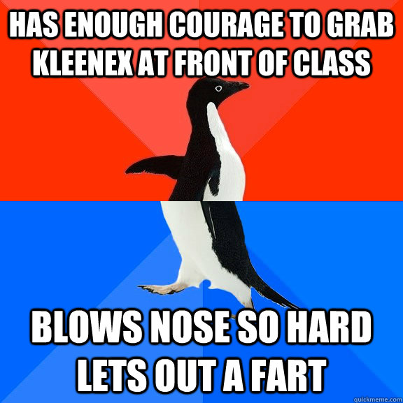 has enough courage to grab kleenex at front of class blows nose so hard lets out a fart - has enough courage to grab kleenex at front of class blows nose so hard lets out a fart  Socially Awesome Awkward Penguin