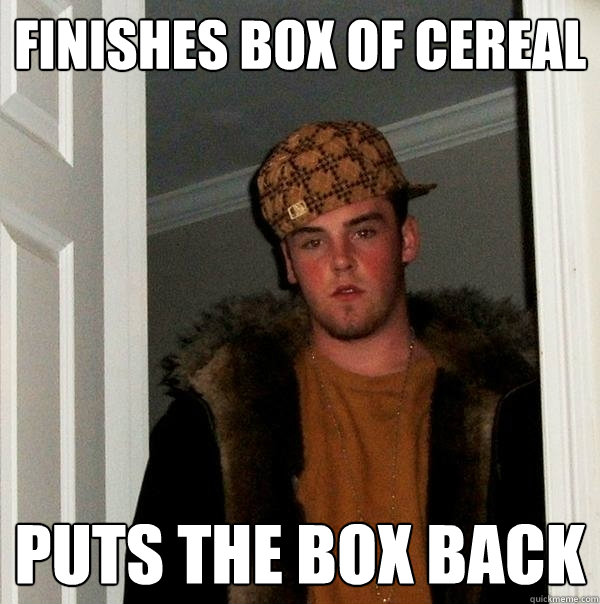 Finishes box of cereal puts the box back - Finishes box of cereal puts the box back  Scumbag Steve