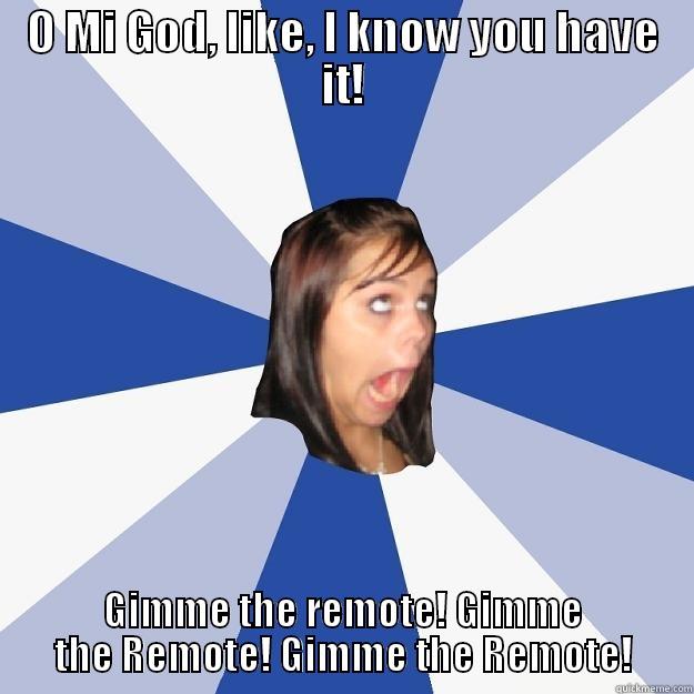 O MI GOD, LIKE, I KNOW YOU HAVE IT! GIMME THE REMOTE! GIMME THE REMOTE! GIMME THE REMOTE! Annoying Facebook Girl