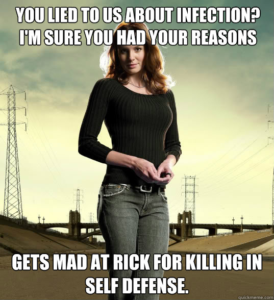 You lied to us about infection? I'm sure you had your reasons Gets mad at Rick for killing in self defense.  Lori Grimes